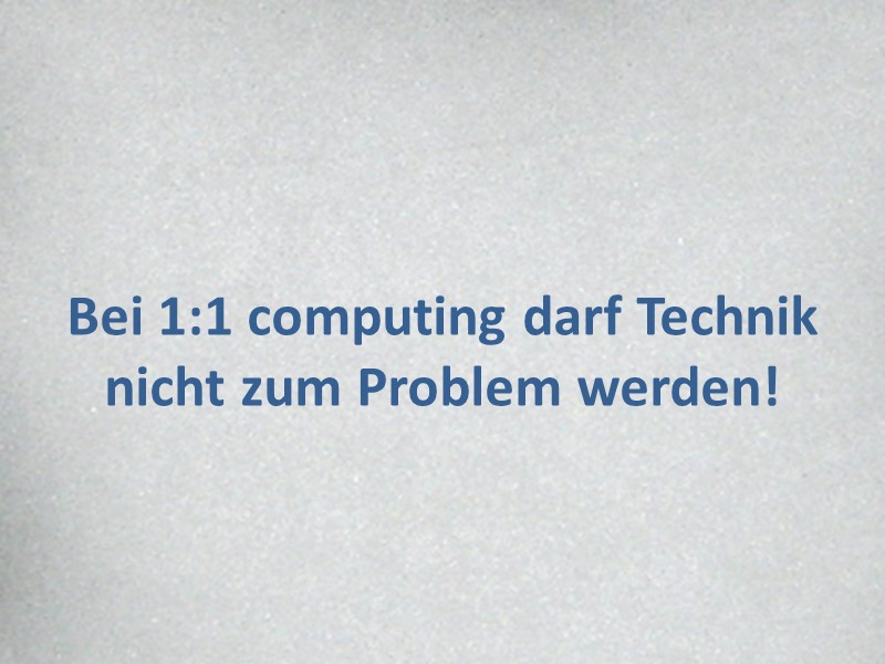 Mythos 6: Bei 1:1 computing darf Technik 
nicht zum Problem werden!