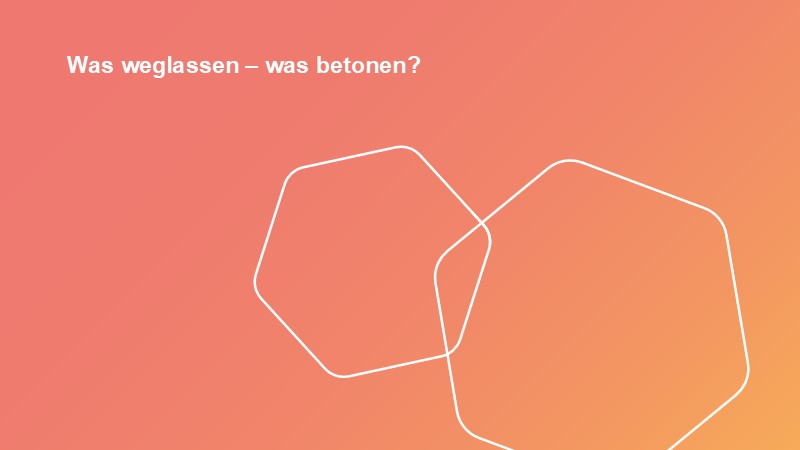 Was weglassen – was betonen?